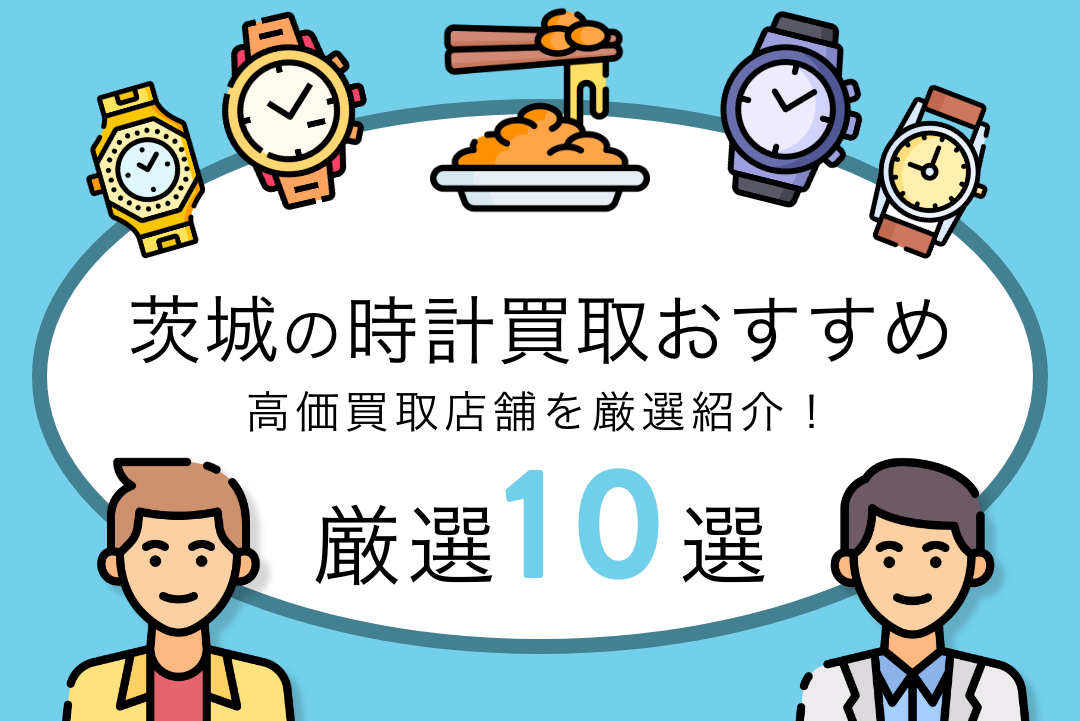 茨城県のおすすめ時計買取店10選！無料査定・高価買取を実施している
